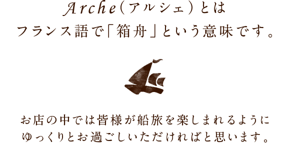 Arche（アルシェ）とは フランス語で「箱舟」という意味です。 